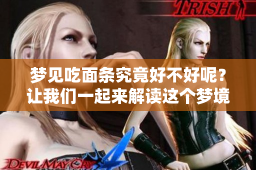 梦见吃面条究竟好不好呢？让我们一起来解读这个梦境的意义。