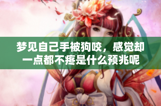 梦见自己手被狗咬，感觉却一点都不疼是什么预兆呢