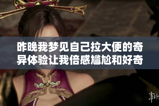 昨晚我梦见自己拉大便的奇异体验让我倍感尴尬和好奇