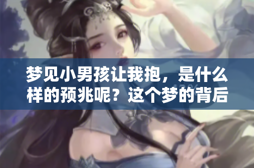 梦见小男孩让我抱，是什么样的预兆呢？这个梦的背后隐藏着怎样的意义呢？