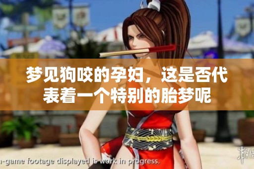 梦见狗咬的孕妇，这是否代表着一个特别的胎梦呢