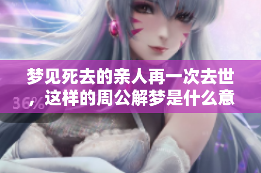 梦见死去的亲人再一次去世，这样的周公解梦是什么意思呢