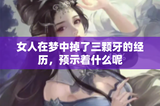 女人在梦中掉了三颗牙的经历，预示着什么呢
