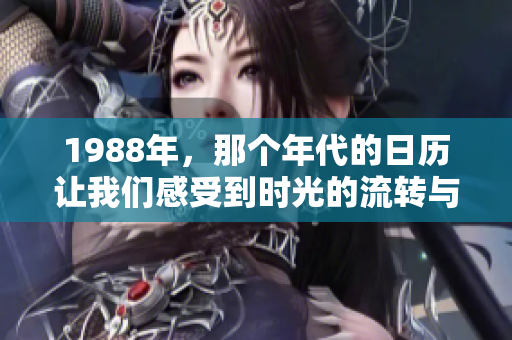 1988年，那个年代的日历让我们感受到时光的流转与变化