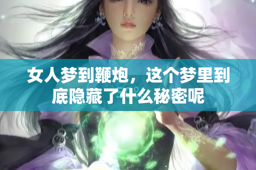 女人梦到鞭炮，这个梦里到底隐藏了什么秘密呢