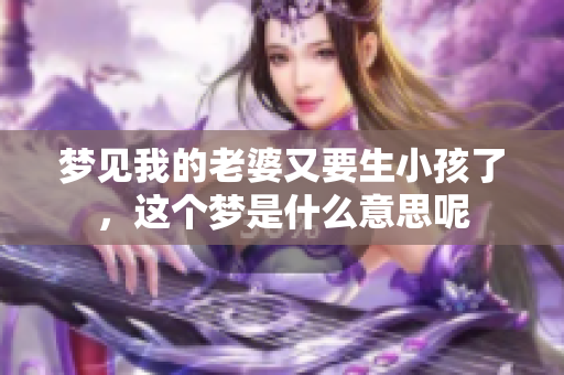 梦见我的老婆又要生小孩了，这个梦是什么意思呢