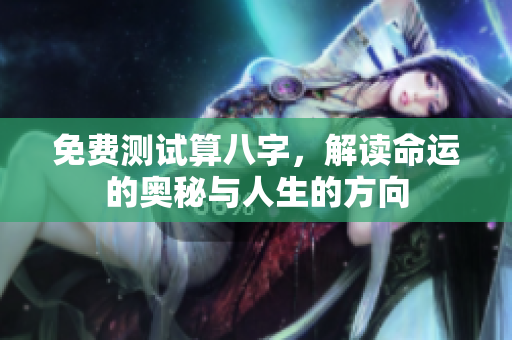 免费测试算八字，解读命运的奥秘与人生的方向