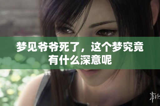 梦见爷爷死了，这个梦究竟有什么深意呢