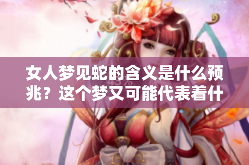 女人梦见蛇的含义是什么预兆？这个梦又可能代表着什么呢？