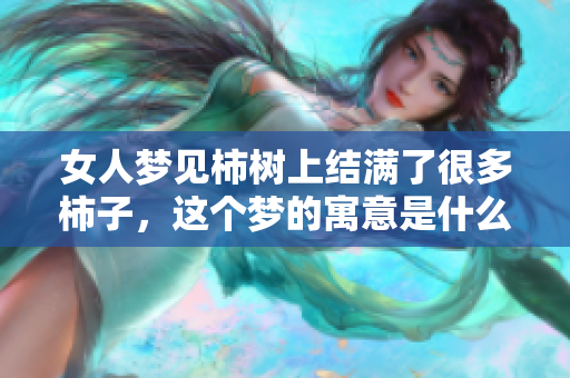 女人梦见柿树上结满了很多柿子，这个梦的寓意是什么呢