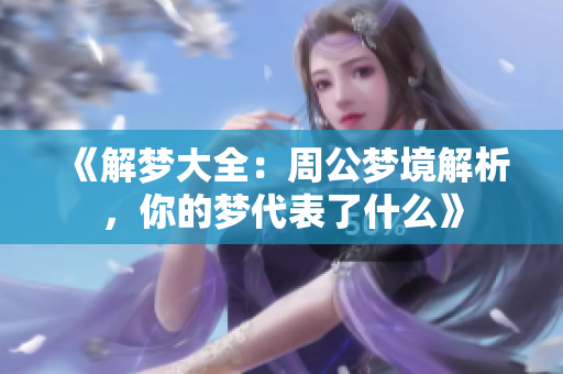《解梦大全：周公梦境解析，你的梦代表了什么》