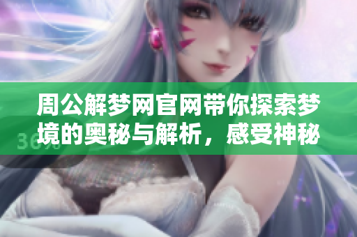 周公解梦网官网带你探索梦境的奥秘与解析，感受神秘文化之美