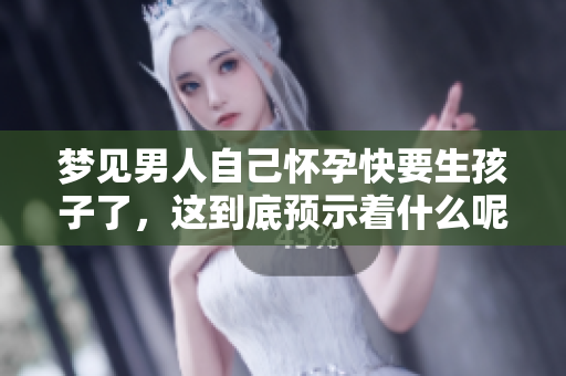 梦见男人自己怀孕快要生孩子了，这到底预示着什么呢