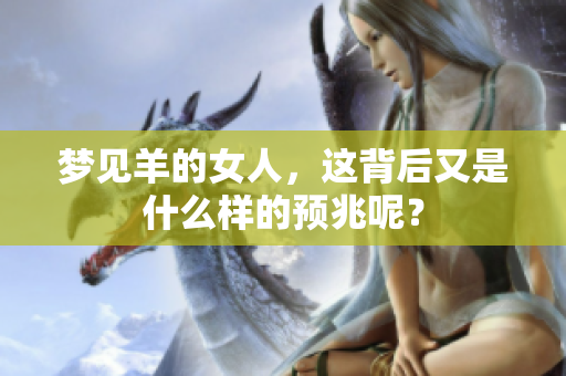 梦见羊的女人，这背后又是什么样的预兆呢？