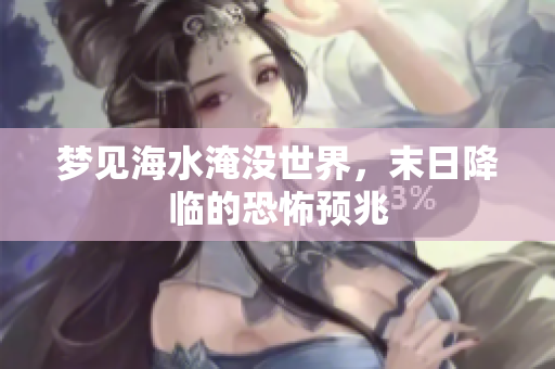 梦见海水淹没世界，末日降临的恐怖预兆