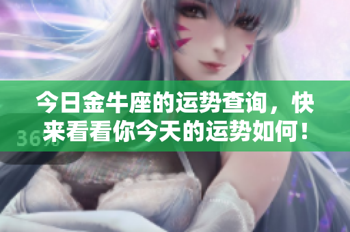 今日金牛座的运势查询，快来看看你今天的运势如何！