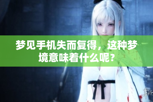 梦见手机失而复得，这种梦境意味着什么呢？