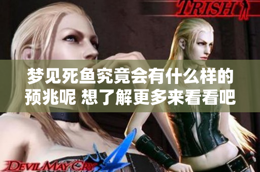 梦见死鱼究竟会有什么样的预兆呢 想了解更多来看看吧