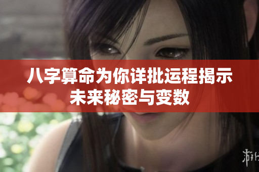 八字算命为你详批运程揭示未来秘密与变数