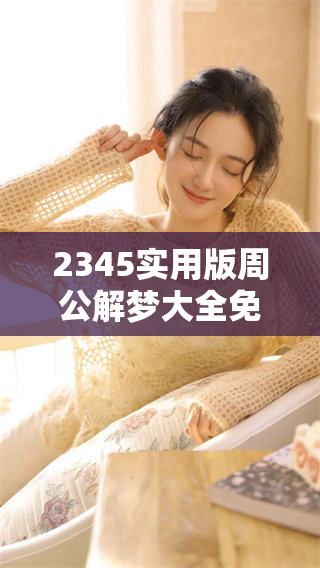 2345实用版周公解梦大全免费查询，解梦知识助你探寻梦境奥秘