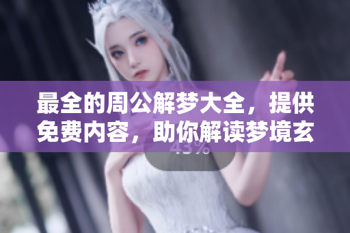 最全的周公解梦大全，提供免费内容，助你解读梦境玄机