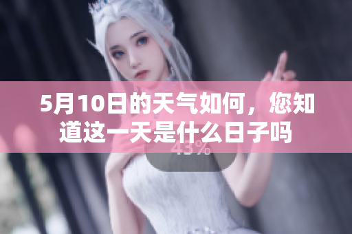 5月10日的天气如何，您知道这一天是什么日子吗