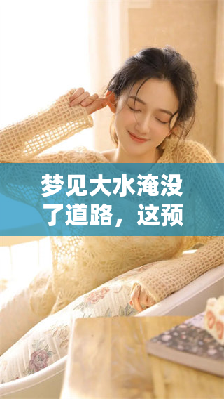 梦见大水淹没了道路，这预示着什么呢？让我们一起来探讨一下。