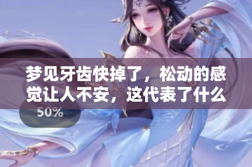 梦见牙齿快掉了，松动的感觉让人不安，这代表了什么呢