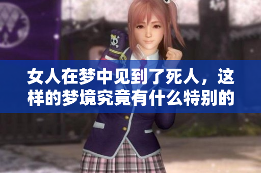 女人在梦中见到了死人，这样的梦境究竟有什么特别的意义呢