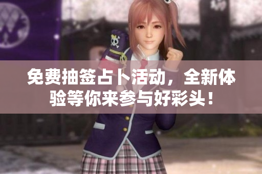 免费抽签占卜活动，全新体验等你来参与好彩头！