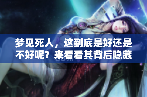 梦见死人，这到底是好还是不好呢？来看看其背后隐藏的意义吧！