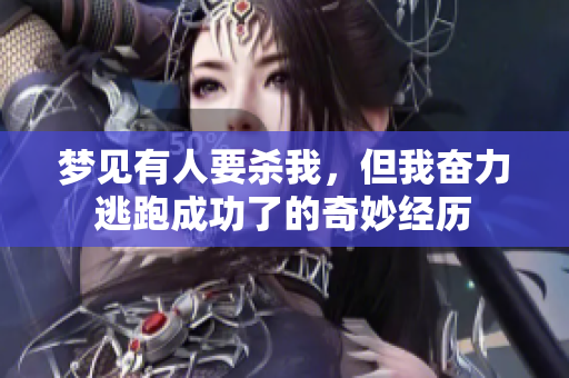 梦见有人要杀我，但我奋力逃跑成功了的奇妙经历