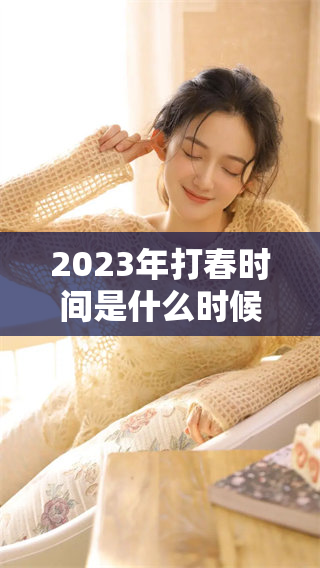 2023年打春时间是什么时候？了解这个节气的重要性与习俗。