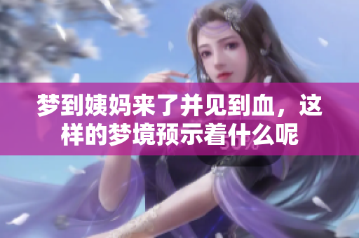 梦到姨妈来了并见到血，这样的梦境预示着什么呢