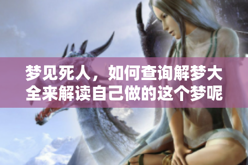 梦见死人，如何查询解梦大全来解读自己做的这个梦呢