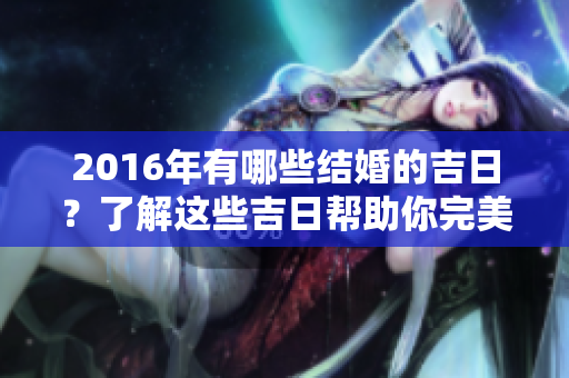 2016年有哪些结婚的吉日？了解这些吉日帮助你完美婚礼筹备！