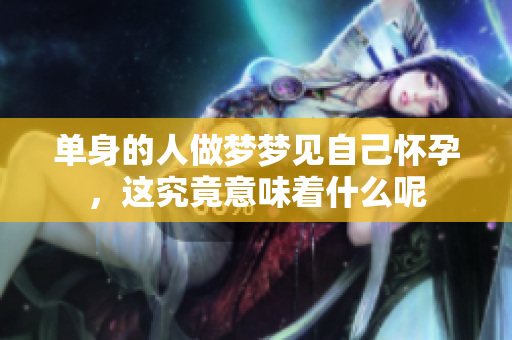 单身的人做梦梦见自己怀孕，这究竟意味着什么呢