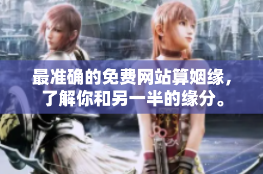 最准确的免费网站算姻缘，了解你和另一半的缘分。