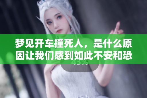 梦见开车撞死人，是什么原因让我们感到如此不安和恐惧呢