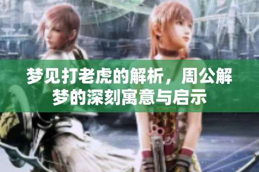 梦见打老虎的解析，周公解梦的深刻寓意与启示