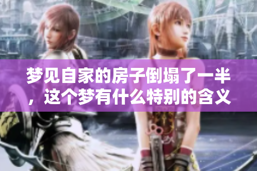 梦见自家的房子倒塌了一半，这个梦有什么特别的含义呢