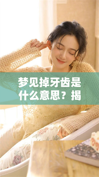 梦见掉牙齿是什么意思？揭秘梦中牙齿掉落的深层含义与象征。