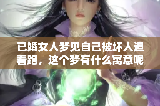 已婚女人梦见自己被坏人追着跑，这个梦有什么寓意呢
