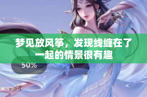 梦见放风筝，发现线缠在了一起的情景很有趣