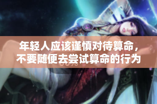 年轻人应该谨慎对待算命，不要随便去尝试算命的行为