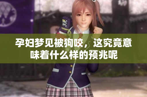 孕妇梦见被狗咬，这究竟意味着什么样的预兆呢