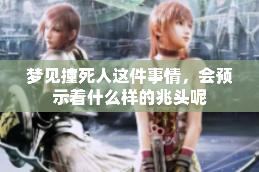 梦见撞死人这件事情，会预示着什么样的兆头呢