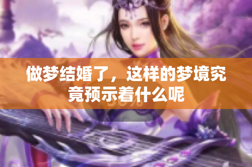 做梦结婚了，这样的梦境究竟预示着什么呢
