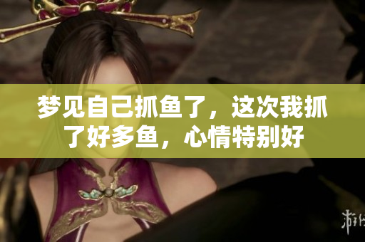 梦见自己抓鱼了，这次我抓了好多鱼，心情特别好