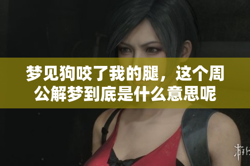 梦见狗咬了我的腿，这个周公解梦到底是什么意思呢